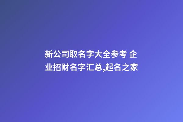 新公司取名字大全参考 企业招财名字汇总,起名之家-第1张-公司起名-玄机派